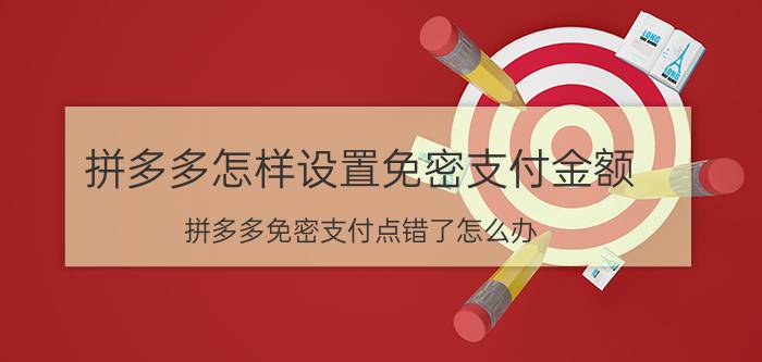 拼多多怎样设置免密支付金额 拼多多免密支付点错了怎么办？